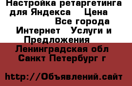 Настройка ретаргетинга (для Яндекса) › Цена ­ 5000-10000 - Все города Интернет » Услуги и Предложения   . Ленинградская обл.,Санкт-Петербург г.